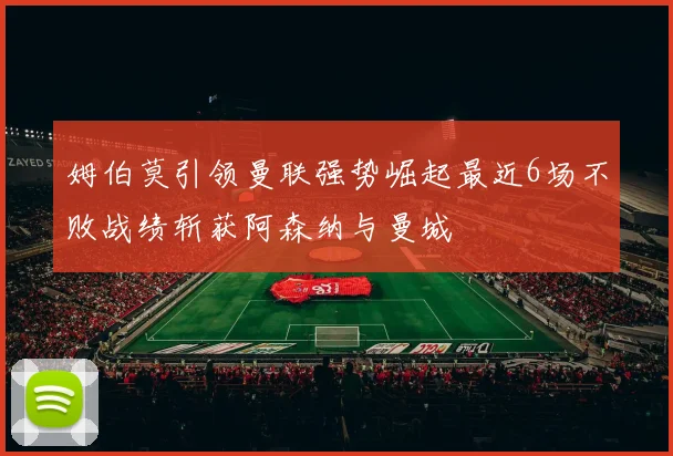 姆伯莫引领曼联强势崛起最近6场不败战绩斩获阿森纳与曼城