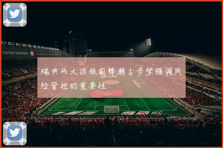 瑞典两大顶级前锋濑古步梦强调风险管控的重要性