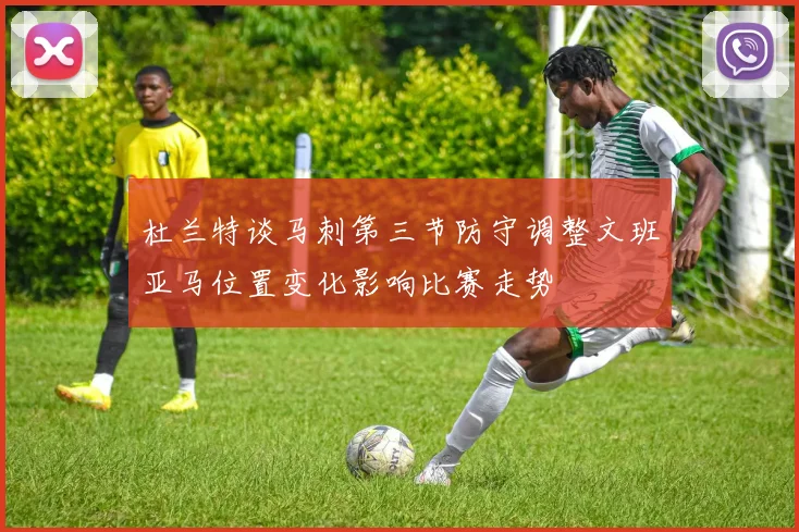杜兰特谈马刺第三节防守调整文班亚马位置变化影响比赛走势