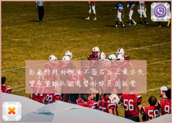 彭南特对利物浦不签右后卫表示失望希望球队能有替补球员坐板凳