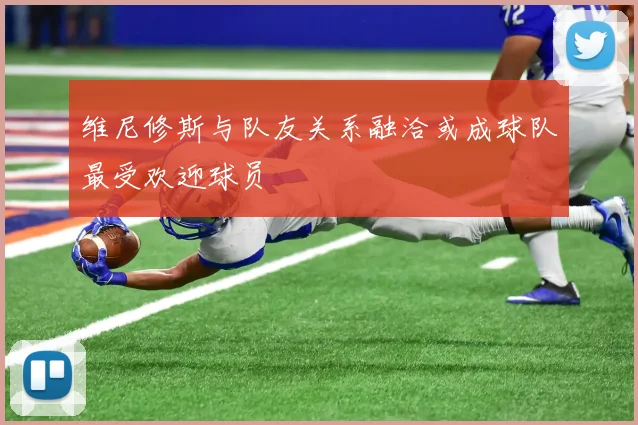 维尼修斯与队友关系融洽或成球队最受欢迎球员