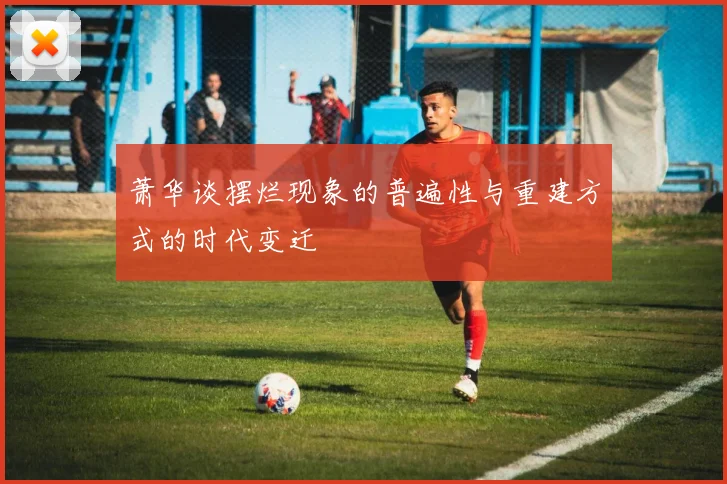 萧华谈摆烂现象的普遍性与重建方式的时代变迁