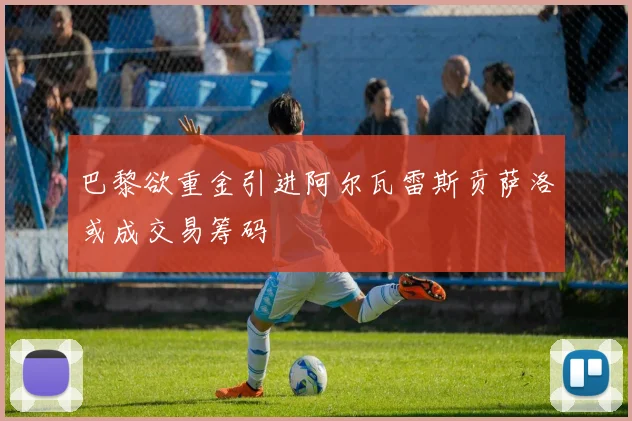 巴黎欲重金引进阿尔瓦雷斯贡萨洛或成交易筹码