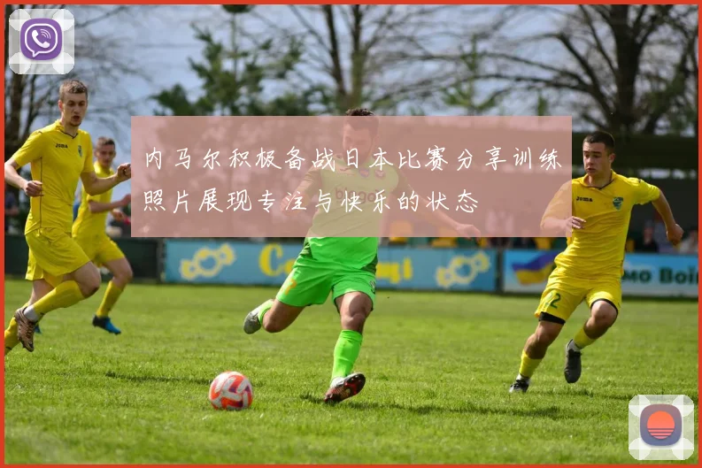 内马尔积极备战日本比赛分享训练照片展现专注与快乐的状态